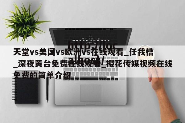 天堂vs美国vs欧洲vs在线观看_任我槽_深夜黄台免费在线观看_樱花传媒视频在线免费的简单介绍