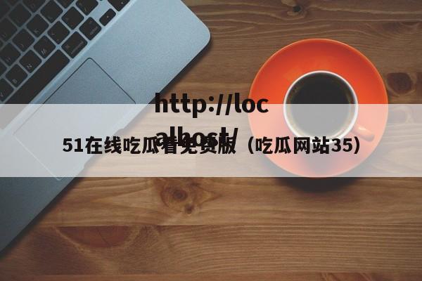 51在线吃瓜看免费版（吃瓜网站35）