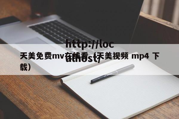 天美免费mv在线看（天美视频 mp4 下载）