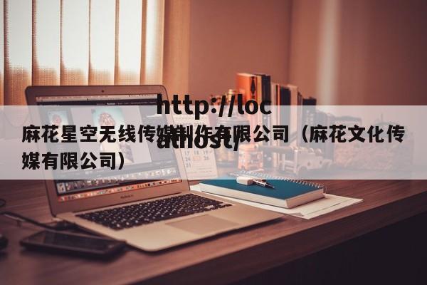 麻花星空无线传媒制作有限公司（麻花文化传媒有限公司）