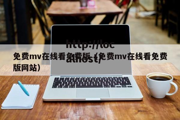 免费mv在线看免费版（免费mv在线看免费版网站）