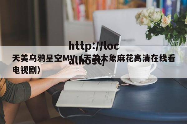 天美乌鸦星空MV（天美大象麻花高清在线看电视剧）