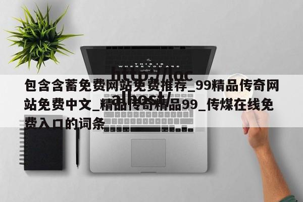 包含含蓄免费网站免费推荐_99精品传奇网站免费中文_精品传奇精品99_传煤在线免费入口的词条