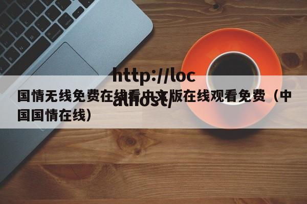 国情无线免费在线看中文版在线观看免费（中国国情在线）